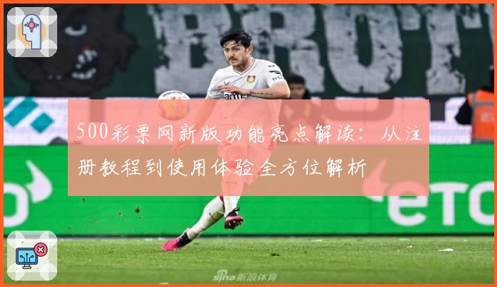 500彩票网新版功能亮点解读：从注册教程到使用体验全方位解析