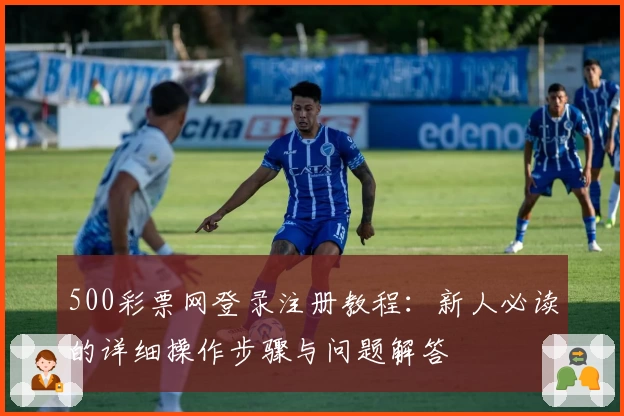 500彩票网登录注册教程：新人必读的详细操作步骤与问题解答