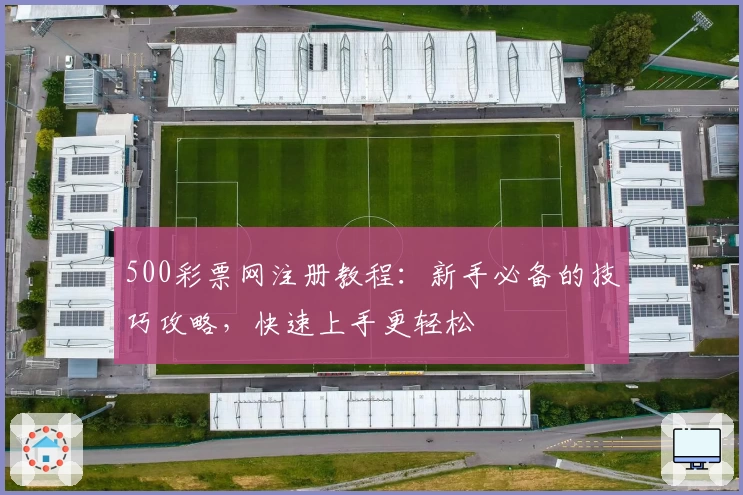 500彩票网注册教程：新手必备的技巧攻略，快速上手更轻松