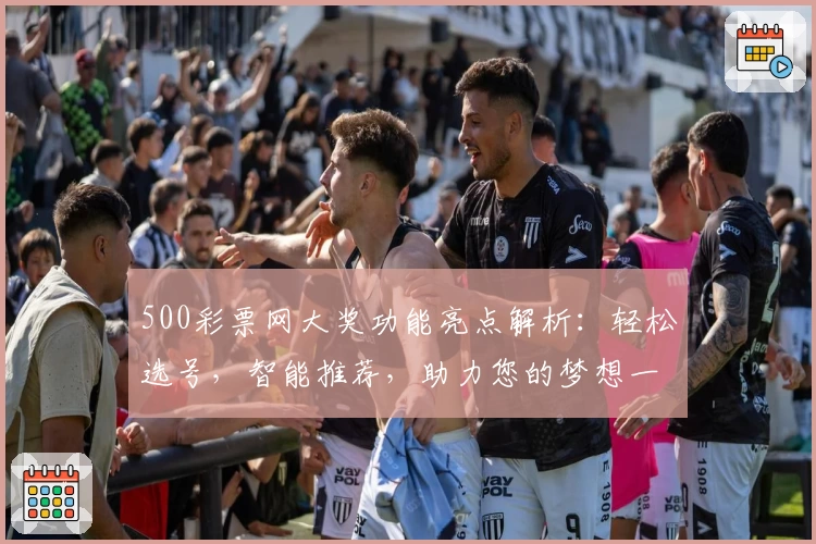 500彩票网大奖功能亮点解析：轻松选号，智能推荐，助力您的梦想一步到位