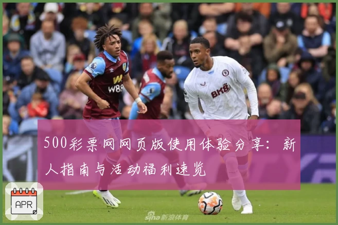 500彩票网网页版使用体验分享：新人指南与活动福利速览