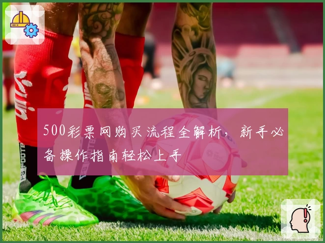 500彩票网购买流程全解析，新手必备操作指南轻松上手