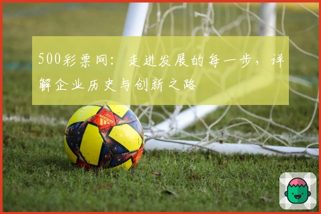 500彩票网：走进发展的每一步，详解企业历史与创新之路