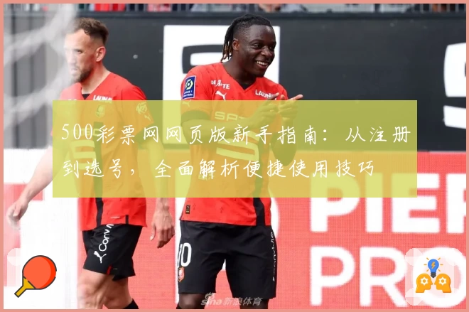 500彩票网网页版新手指南：从注册到选号，全面解析便捷使用技巧