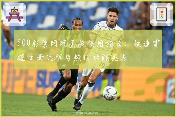 500彩票网网页版使用指南：快速掌握注册流程与热门功能亮点