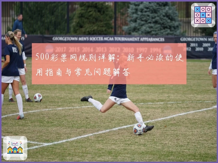 500彩票网规则详解：新手必读的使用指南与常见问题解答