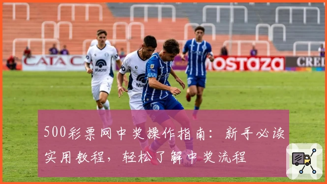 500彩票网中奖操作指南：新手必读实用教程，轻松了解中奖流程