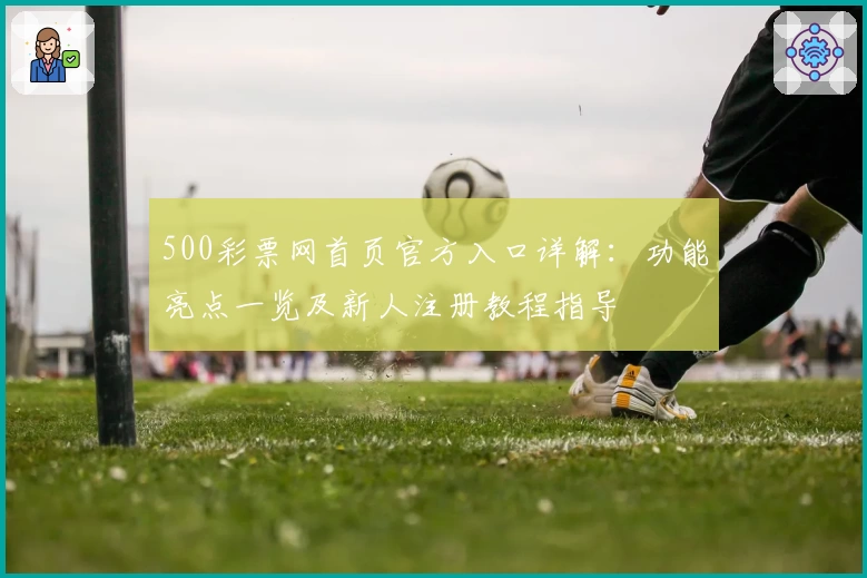500彩票网首页官方入口详解:功能亮点一览及新人注册教程指导