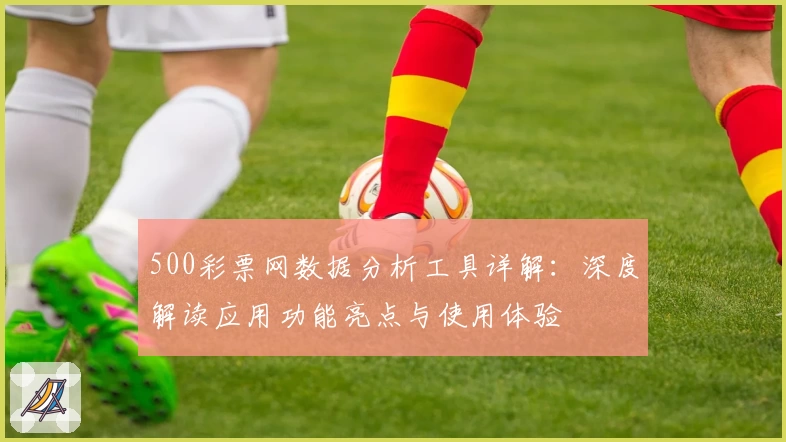 500彩票网数据分析工具详解:深度解读应用功能亮点与使用体验