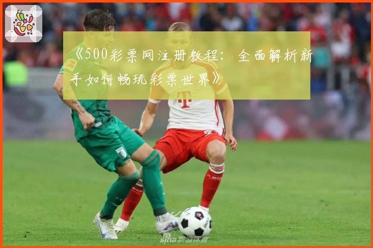 《500彩票网注册教程：全面解析新手如何畅玩彩票世界》