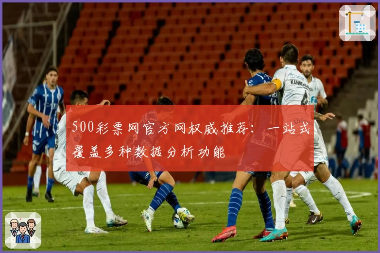 500彩票网官方网权威推荐：一站式覆盖多种数据分析功能