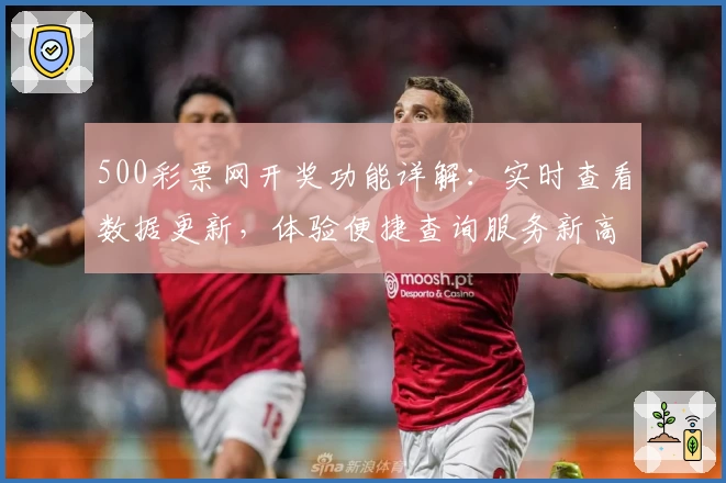 500彩票网开奖功能详解：实时查看数据更新，体验便捷查询服务新高度
