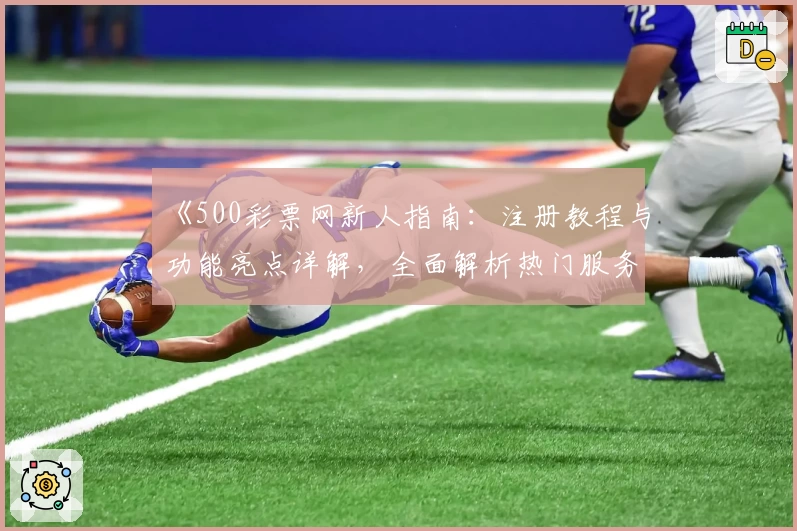 《500彩票网新人指南：注册教程与功能亮点详解，全面解析热门服务体验》