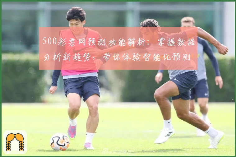 500彩票网预测功能解析：掌握数据分析新趋势，带你体验智能化预测魅力