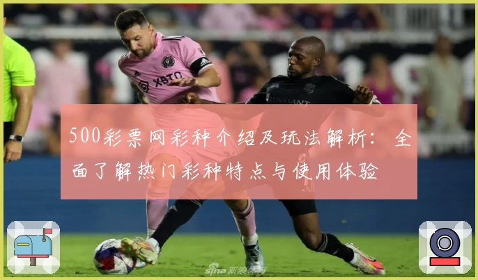 500彩票网彩种介绍及玩法解析：全面了解热门彩种特点与使用体验