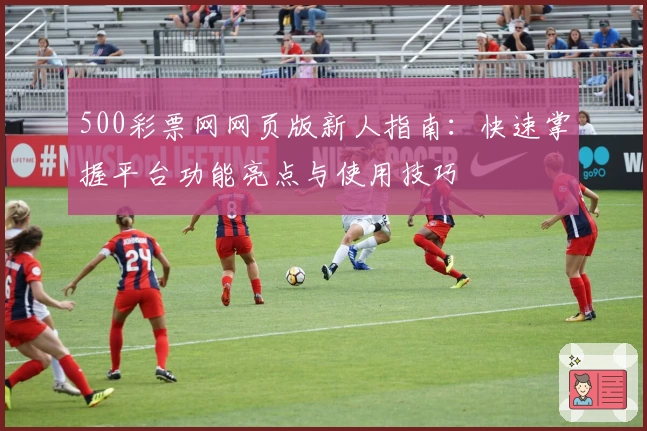 500彩票网网页版新人指南：快速掌握平台功能亮点与使用技巧