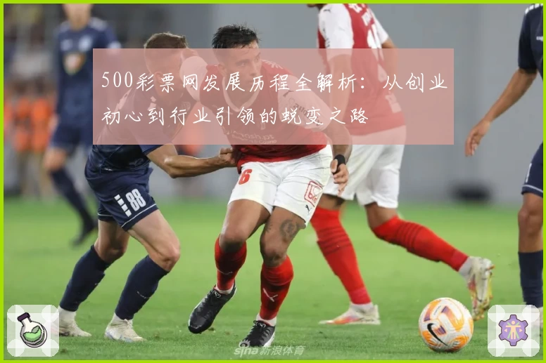 500彩票网发展历程全解析：从创业初心到行业引领的蜕变之路