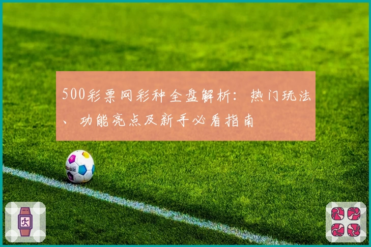 500彩票网彩种全盘解析：热门玩法、功能亮点及新手必看指南