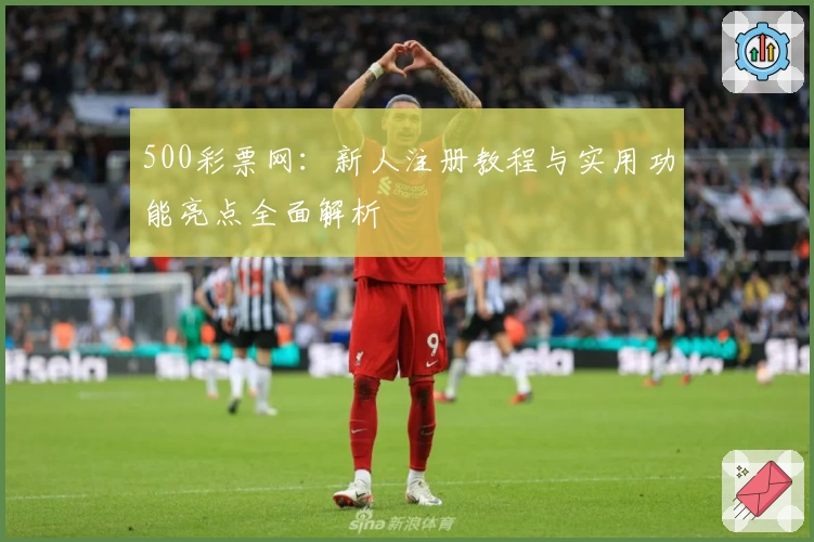 500彩票网：新人注册教程与实用功能亮点全面解析