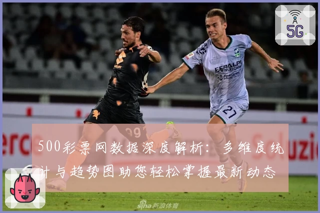 500彩票网数据深度解析:多维度统计与趋势图助您轻松掌握最新动态