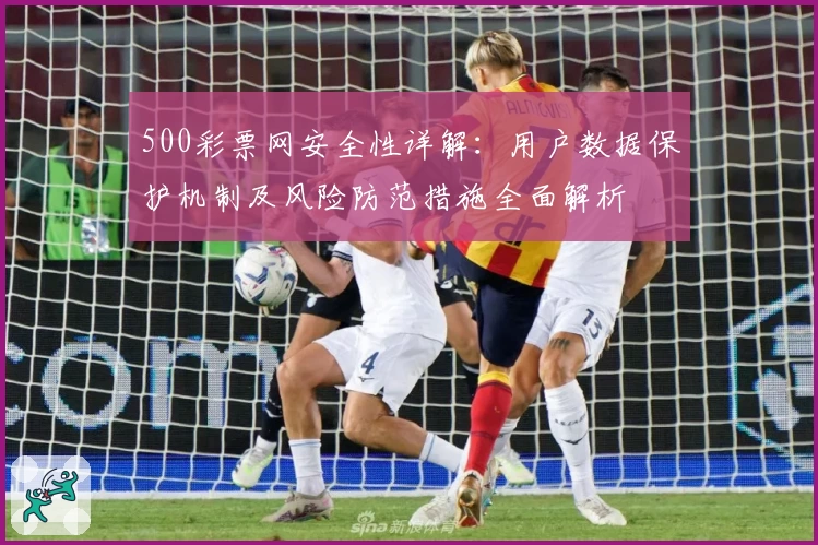 500彩票网安全性详解:用户数据保护机制及风险防范措施全面解析