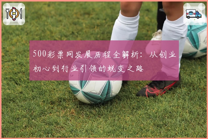 500彩票网发展历程全解析：从创业初心到行业引领的蜕变之路