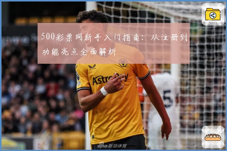 500彩票网新手入门指南：从注册到功能亮点全面解析