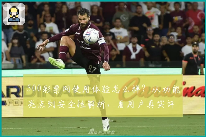 500彩票网使用体验怎么样？从功能亮点到安全性解析，看用户真实评价