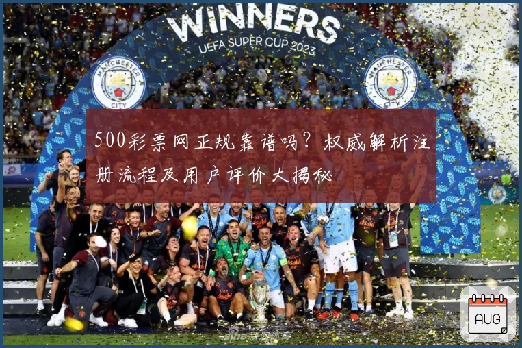 500彩票网正规靠谱吗？权威解析注册流程及用户评价大揭秘