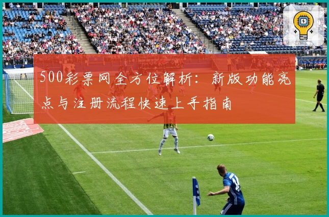 500彩票网全方位解析：新版功能亮点与注册流程快速上手指南