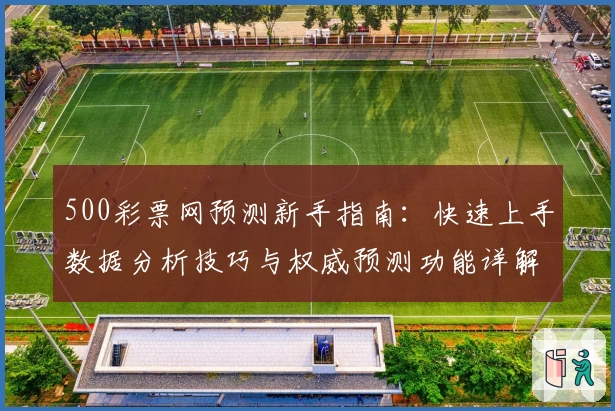 500彩票网预测新手指南：快速上手数据分析技巧与权威预测功能详解