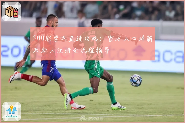 500彩票网直连攻略：官方入口详解及新人注册全流程指导