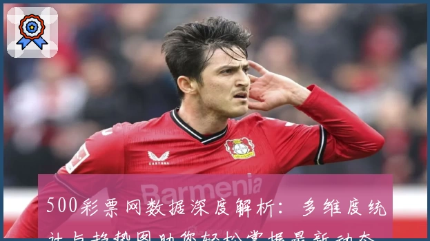 500彩票网数据深度解析：多维度统计与趋势图助您轻松掌握最新动态