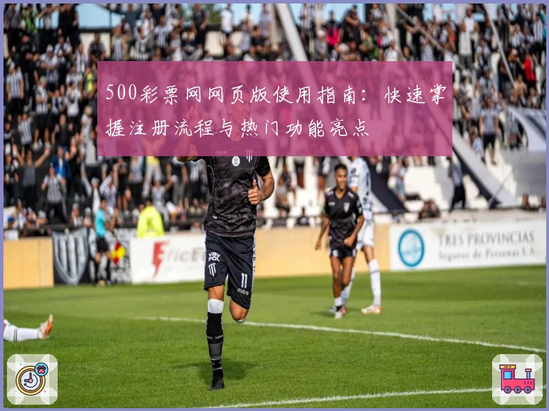 500彩票网网页版使用指南：快速掌握注册流程与热门功能亮点