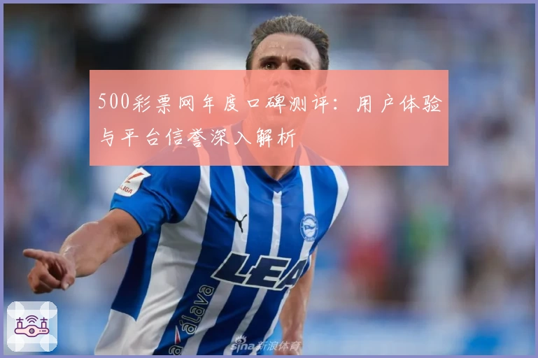 500彩票网年度口碑测评：用户体验与平台信誉深入解析