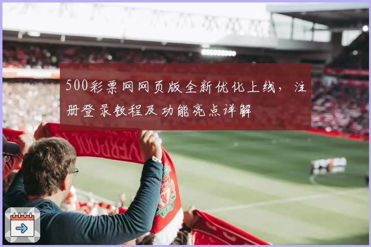 500彩票网网页版全新优化上线，注册登录教程及功能亮点详解