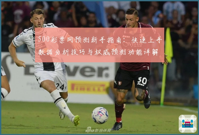 500彩票网预测新手指南:快速上手数据分析技巧与权威预测功能详解