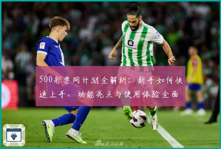 500彩票网计划全解析：新手如何快速上手，功能亮点与使用体验全面揭秘