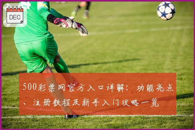 500彩票网官方入口详解：功能亮点、注册教程及新手入门攻略一览